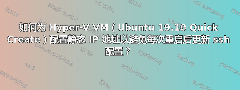 如何为 Hyper-V VM（Ubuntu 19.10 Quick Create）配置静态 IP 地址以避免每次重启后更新 ssh 配置？