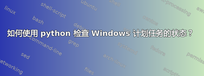 如何使用 python 检查 Windows 计划任务的状态？