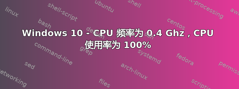 Windows 10 - CPU 频率为 0.4 Ghz，CPU 使用率为 100%