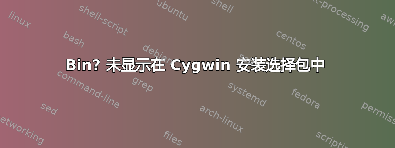 Bin? 未显示在 Cygwin 安装选择包中