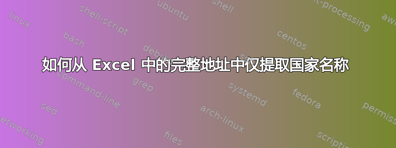 如何从 Excel 中的完整地址中仅提取国家名称