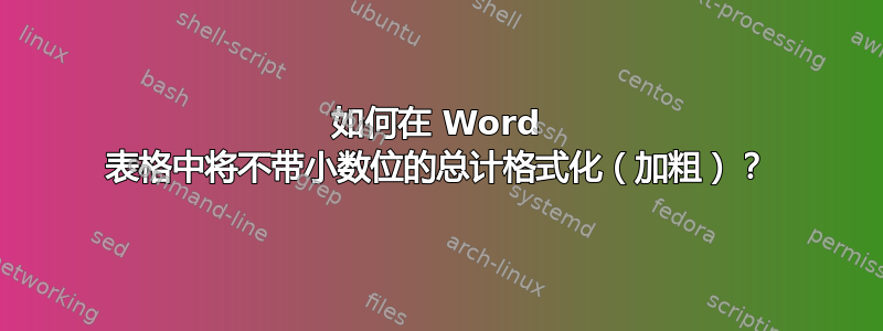 如何在 Word 表格中将不带小数位的总计格式化（加粗​​）？