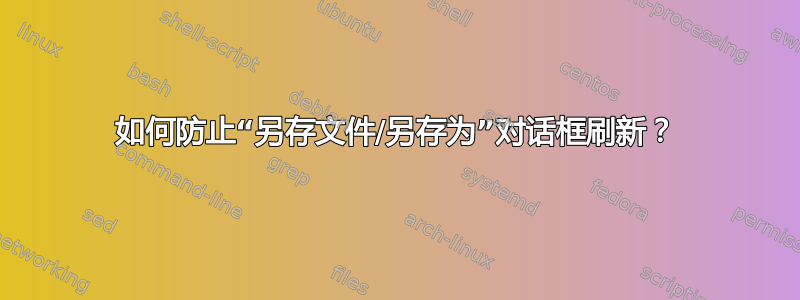 如何防止“另存文件/另存为”对话框刷新？