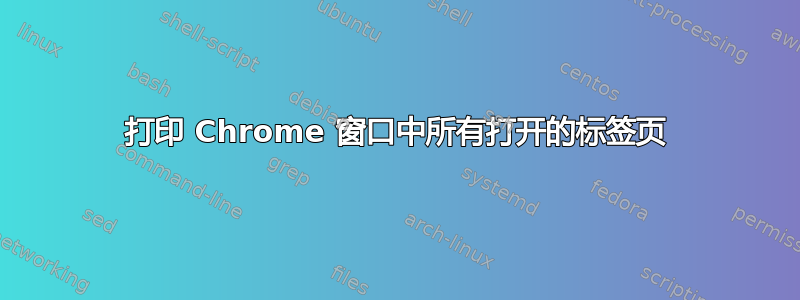 打印 Chrome 窗口中所有打开的标签页