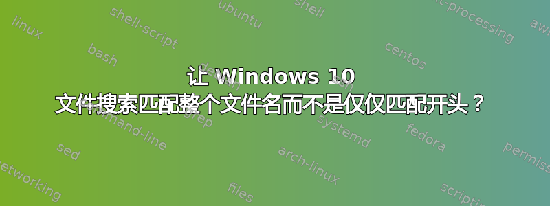 让 Windows 10 文件搜索匹配整个文件名而不是仅仅匹配开头？