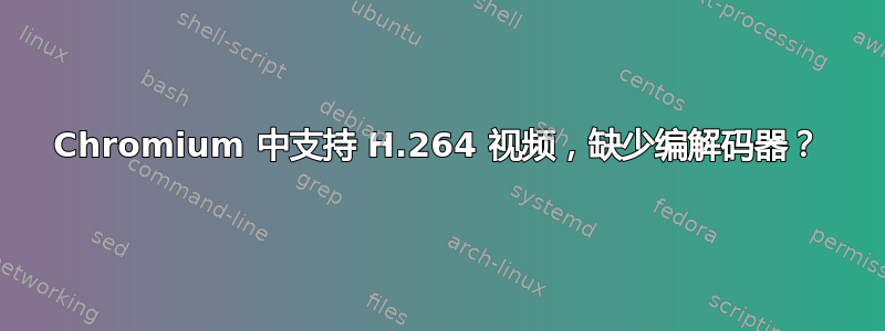 Chromium 中支持 H.264 视频，缺少编解码器？