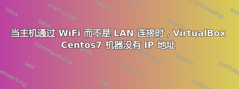 当主机通过 WiFi 而不是 LAN 连接时，VirtualBox Centos7 机器没有 IP 地址