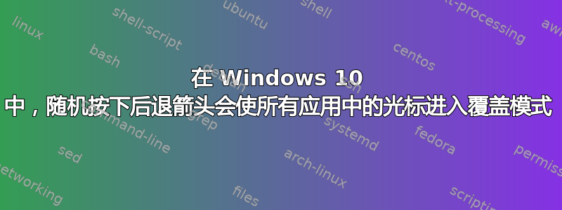 在 Windows 10 中，随机按下后退箭头会使所有应用中的光标进入覆盖模式