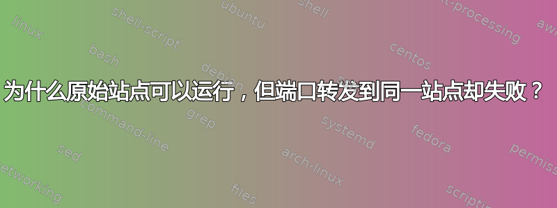 为什么原始站点可以运行，但端口转发到同一站点却失败？