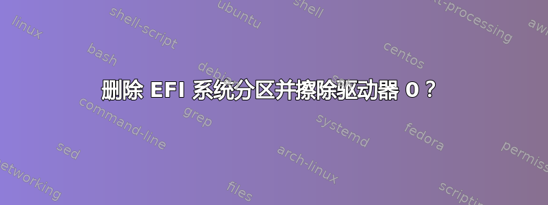 删除 EFI 系统分区并擦除驱动器 0？