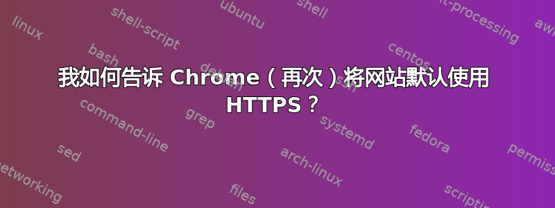 我如何告诉 Chrome（再次）将网站默认使用 HTTPS？