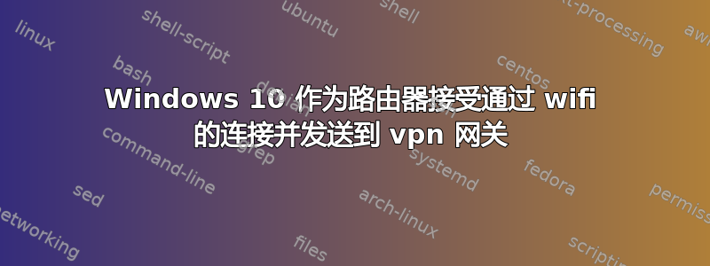 Windows 10 作为路由器接受通过 wifi 的连接并发送到 vpn 网关