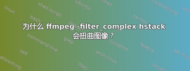 为什么 ffmpeg -filter_complex hstack 会扭曲图像？