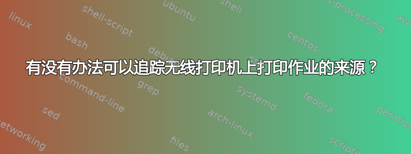 有没有办法可以追踪无线打印机上打印作业的来源？