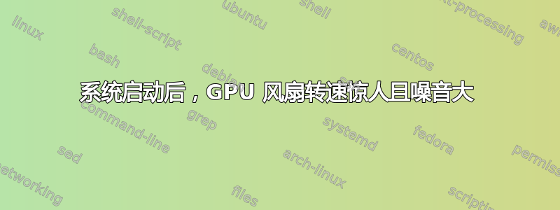 系统启动后，GPU 风扇转速惊人且噪音大