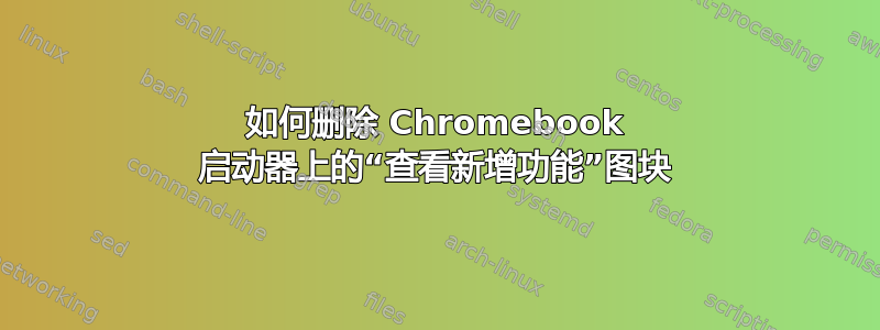 如何删除 Chromebook 启动器上的“查看新增功能”图块