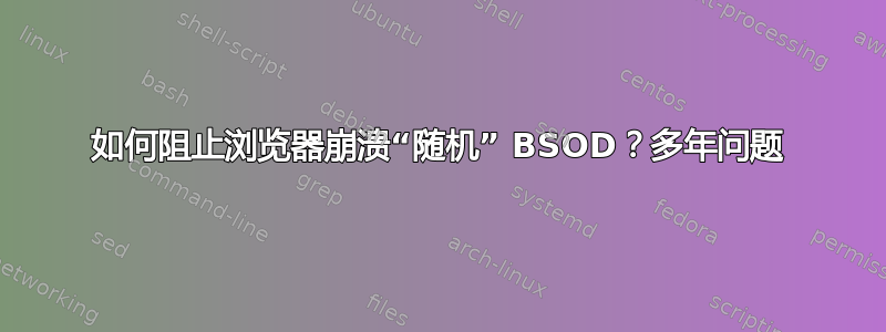 如何阻止浏览器崩溃“随机” BSOD？多年问题