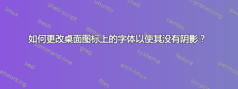 如何更改桌面图标上的字体以使其没有阴影？