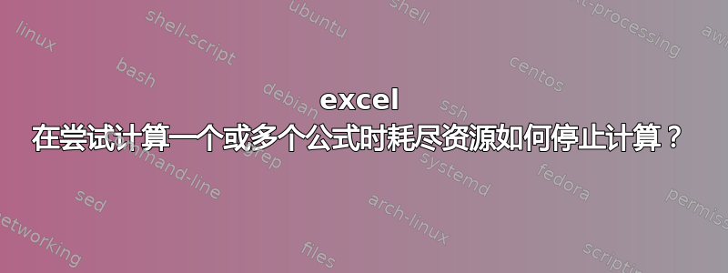 excel 在尝试计算一个或多个公式时耗尽资源如何停止计算？