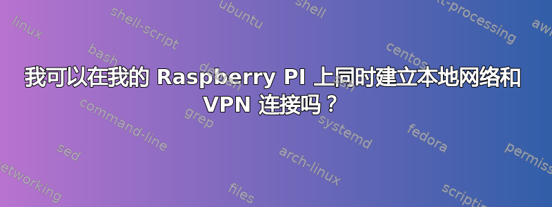 我可以在我的 Raspberry PI 上同时建立本地网络和 VPN 连接吗？