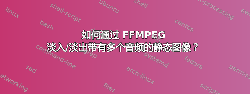 如何通过 FFMPEG 淡入/淡出带有多个音频的静态图像？