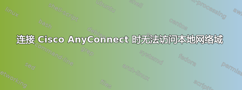 连接 Cisco AnyConnect 时无法访问本地网络域