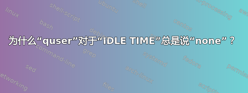 为什么“quser”对于“IDLE TIME”总是说“none”？