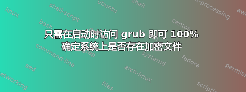 只需在启动时访问 grub 即可 100% 确定系统上是否存在加密文件