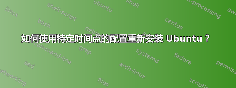 如何使用特定时间点的配置重新安装 Ubuntu？