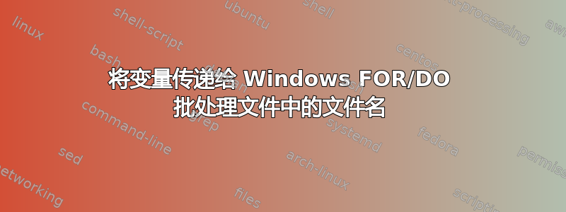 将变量传递给 Windows FOR/DO 批处理文件中的文件名