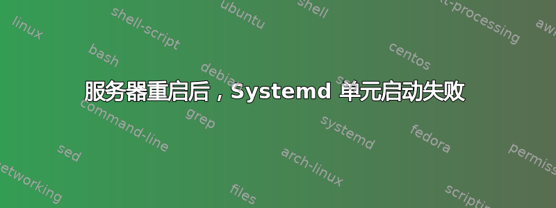 服务器重启后，Systemd 单元启动失败