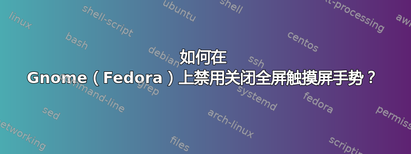 如何在 Gnome（Fedora）上禁用关闭全屏触摸屏手势？