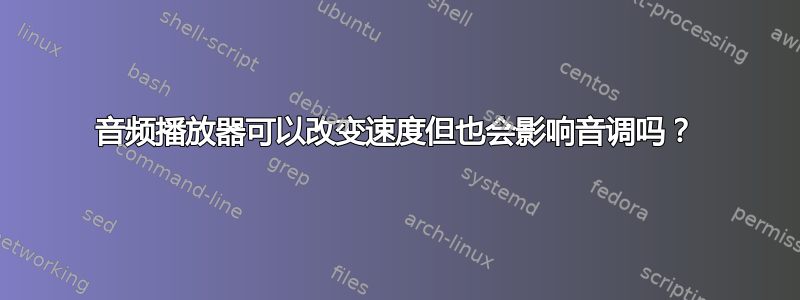 音频播放器可以改变速度但也会影响音调吗？