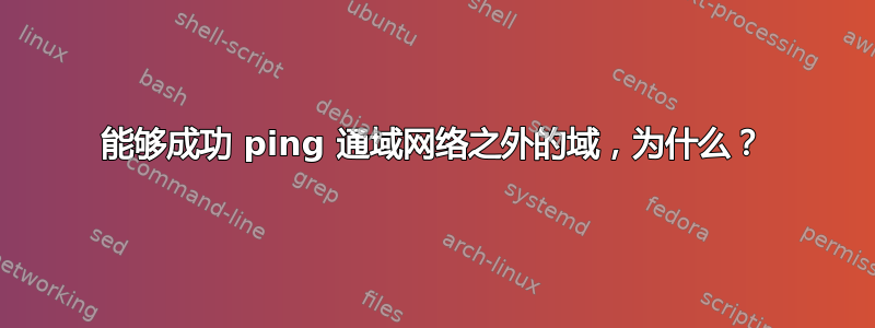 能够成功 ping 通域网络之外的域，为什么？