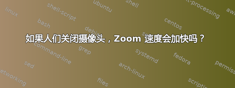 如果人们关闭摄像头，Zoom 速度会加快吗？