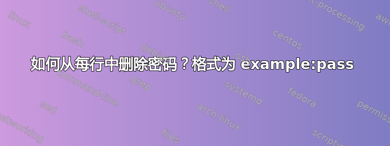 如何从每行中删除密码？格式为 example:pass