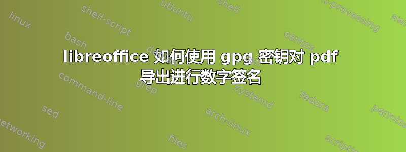 libreoffice 如何使用 gpg 密钥对 pdf 导出进行数字签名