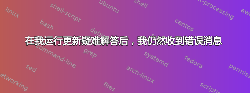 在我运行更新疑难解答后，我仍然收到错误消息