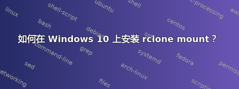 如何在 Windows 10 上安装 rclone mount？