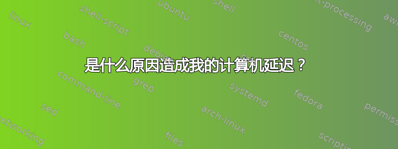 是什么原因造成我的计算机延迟？