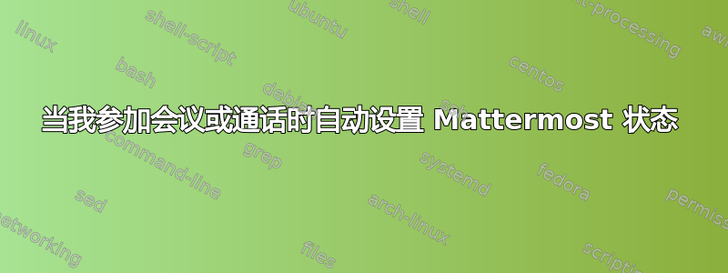 当我参加会议或通话时自动设置 Mattermost 状态