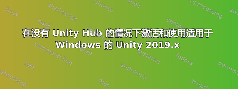 在没有 Unity Hub 的情况下激活和使用适用于 Windows 的 Unity 2019.x