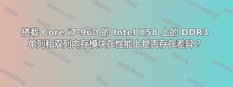 搭载 Core i7-960 的 Intel X58 上的 DDR3 单列和双列内存模块在性能上是否存在差异？