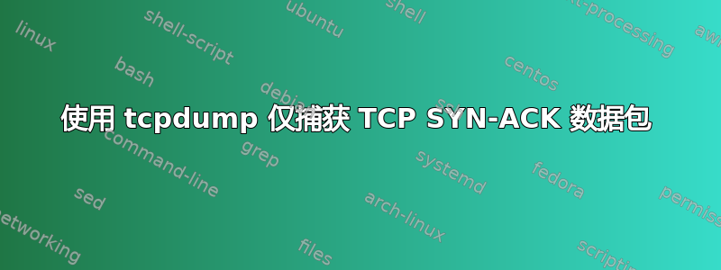 使用 tcpdump 仅捕获 TCP SYN-ACK 数据包