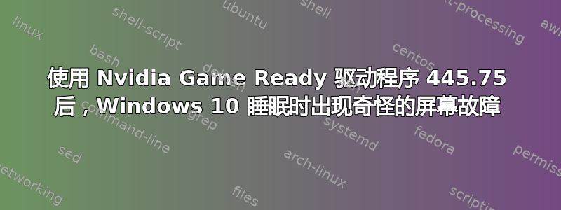 使用 Nvidia Game Ready 驱动程序 445.75 后，Windows 10 睡眠时出现奇怪的屏幕故障