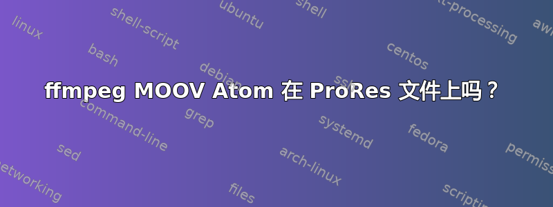 ffmpeg MOOV Atom 在 ProRes 文件上吗？