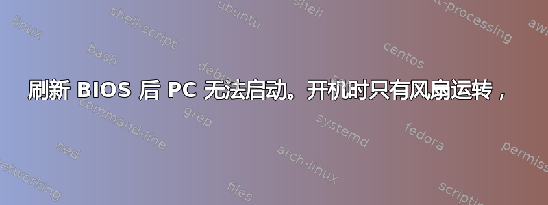 刷新 BIOS 后 PC 无法启动。开机时只有风扇运转，