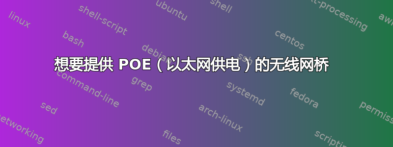 想要提供 POE（以太网供电）的无线网桥 