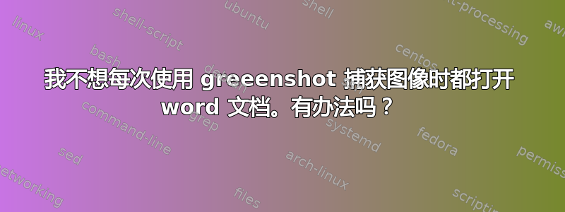 我不想每次使用 greeenshot 捕获图像时都打开 word 文档。有办法吗？