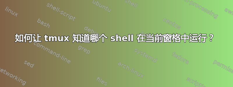 如何让 tmux 知道哪个 shell 在当前窗格中运行？